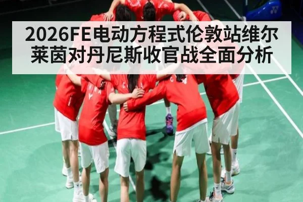 2026FE电动方程式伦敦站维尔莱茵对丹尼斯收官战全面分析