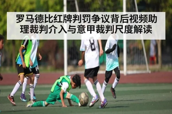 罗马德比红牌判罚争议背后视频助理裁判介入与意甲裁判尺度解读