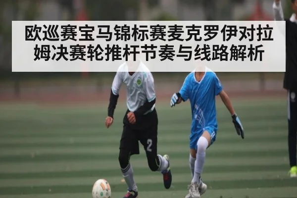 欧巡赛宝马锦标赛麦克罗伊对拉姆决赛轮推杆节奏与线路解析